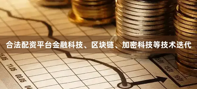 合法配资平台金融科技、区块链、加密科技等技术迭代