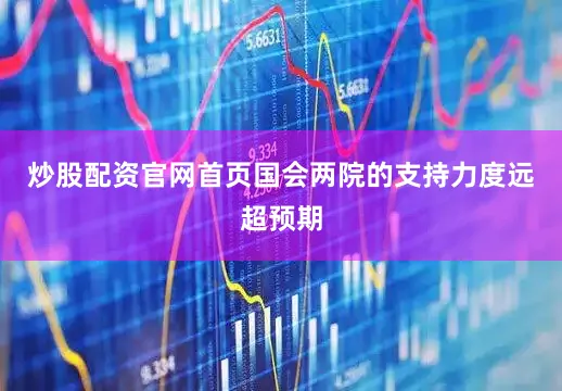 炒股配资官网首页国会两院的支持力度远超预期