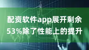 配资软件app展开剩余53%除了性能上的提升