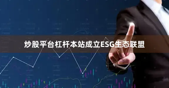 炒股平台杠杆本站成立ESG生态联盟