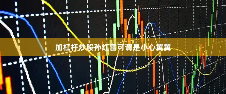 加杠杆炒股孙红雷可谓是小心翼翼