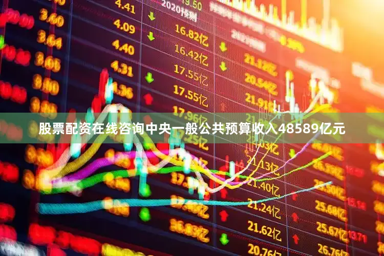 股票配资在线咨询中央一般公共预算收入48589亿元