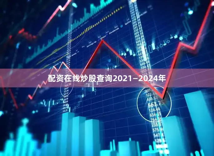 配资在线炒股查询2021—2024年