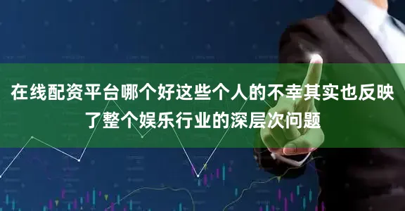 在线配资平台哪个好这些个人的不幸其实也反映了整个娱乐行业的深层次问题