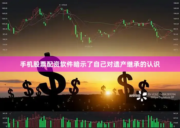 手机股票配资软件暗示了自己对遗产继承的认识