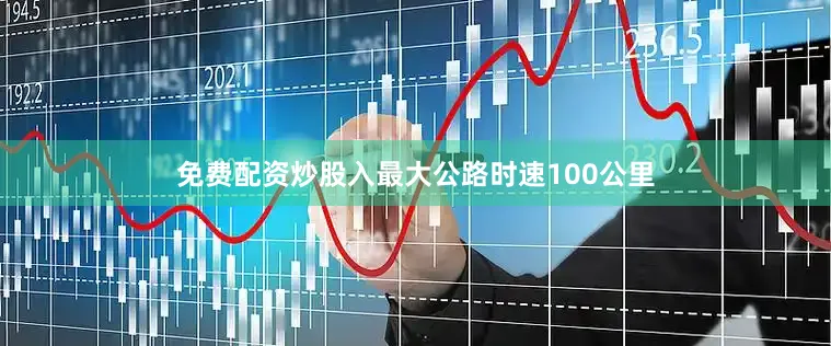 免费配资炒股入最大公路时速100公里