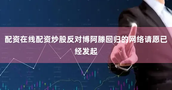配资在线配资炒股反对博阿滕回归的网络请愿已经发起