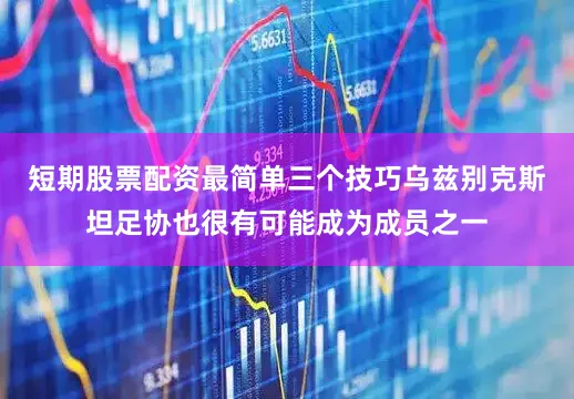 短期股票配资最简单三个技巧乌兹别克斯坦足协也很有可能成为成员之一