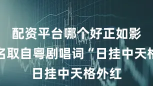 配资平台哪个好正如影片片名取自粤剧唱词“日挂中天格外红